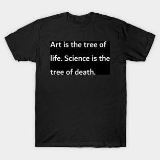 Art is the tree of life. Science is the tree of death. T-Shirt